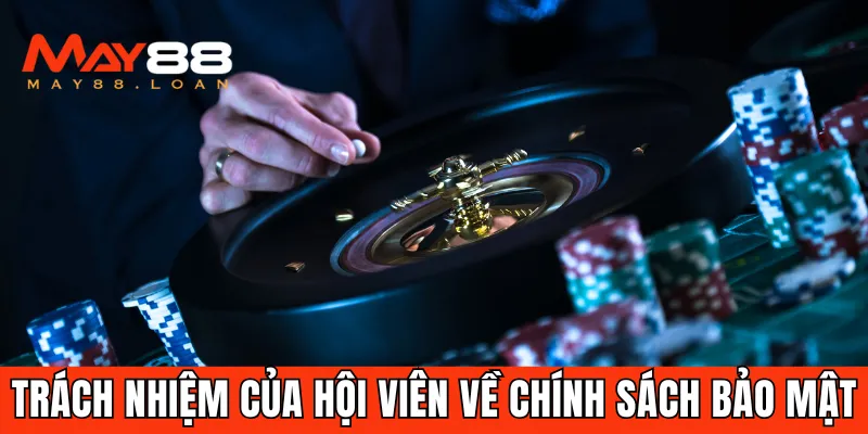 Hội viên có trách nhiệm tuân thủ chính sách bảo mật May88