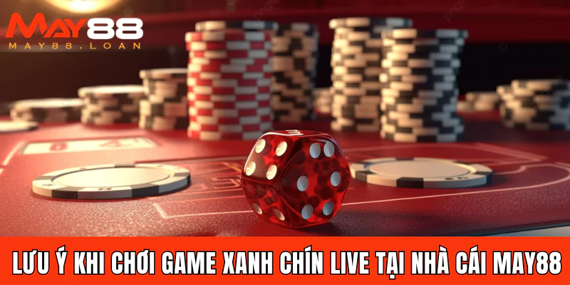 Lưu ý khi chơi game Xanh chín live tại nhà cái May88